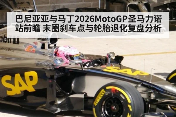 巴尼亚亚与马丁2026MotoGP圣马力诺站前瞻 末圈刹车点与轮胎退化复盘分析